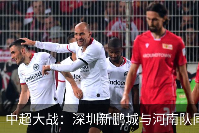 中超大战：深圳新鹏城与河南队同排五外援迎战