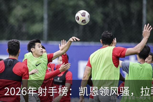 2026年射手榜：凯恩领风骚，拉菲尼亚紧随其后
